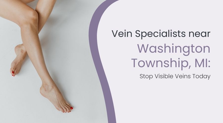 Vein Specialists near Washington Township, MI: Stop Visible Veins Today